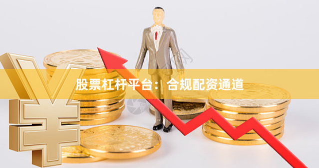 股票杠杆平台：合规配资通道