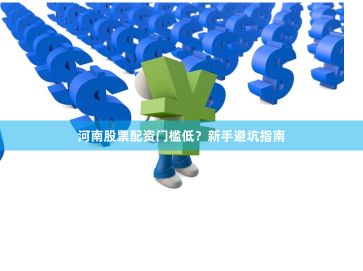河南股票配资门槛低？新手避坑指南
