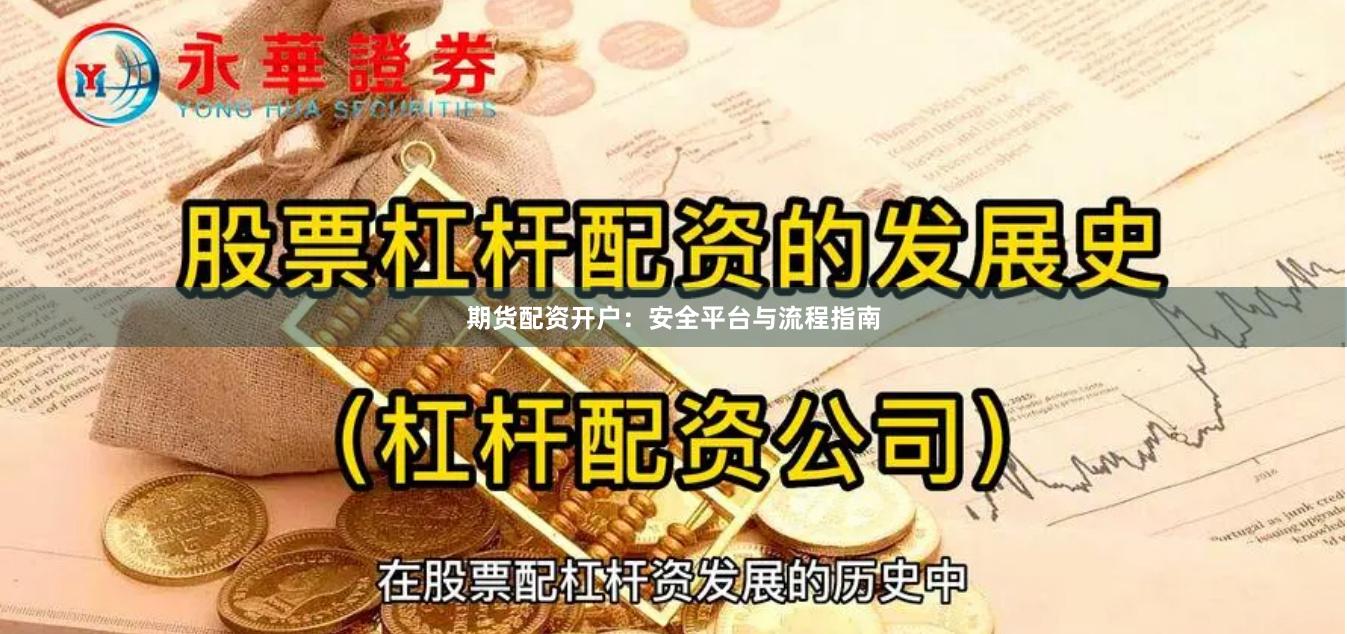 期货配资开户：安全平台与流程指南