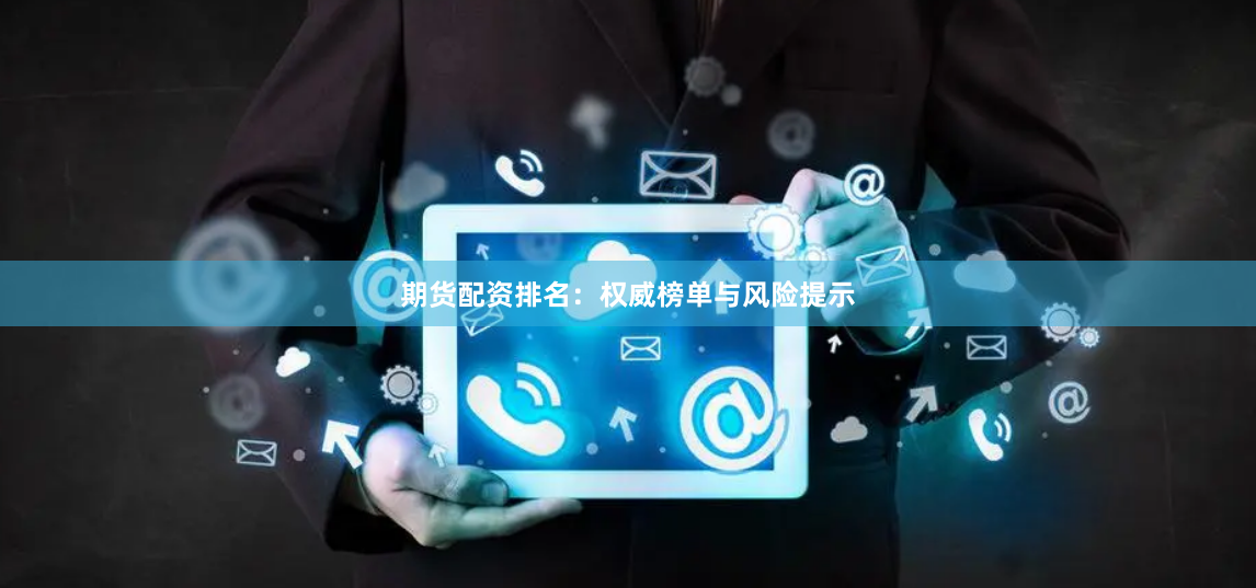 期货配资排名：权威榜单与风险提示